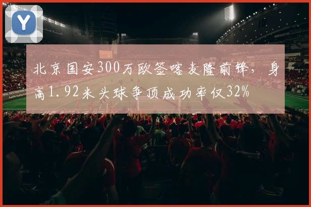 北京国安300万欧签喀麦隆前锋，身高1.92米头球争顶成功率仅32%
