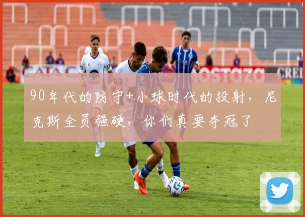 90年代的防守+小球时代的投射，尼克斯全员强硬，你们真要夺冠了